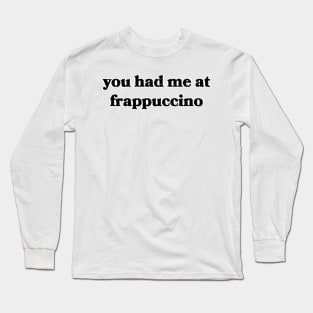 You Had Me at Frappuccino Long Sleeve T-Shirt